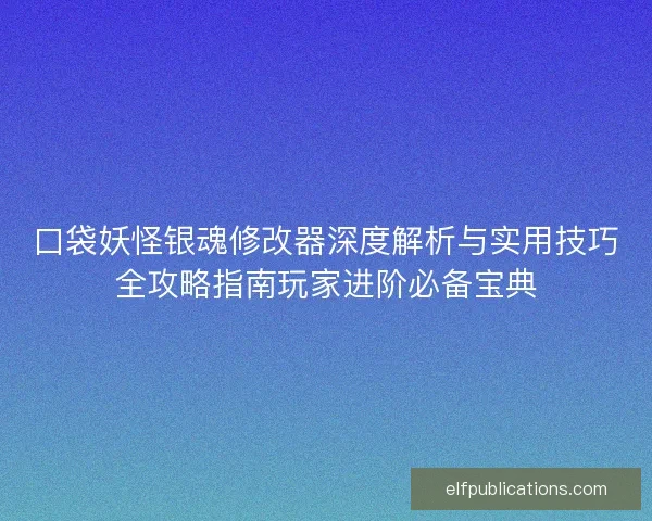 口袋妖怪银魂修改器深度解析与实用技巧全攻略指南玩家进阶必备宝典