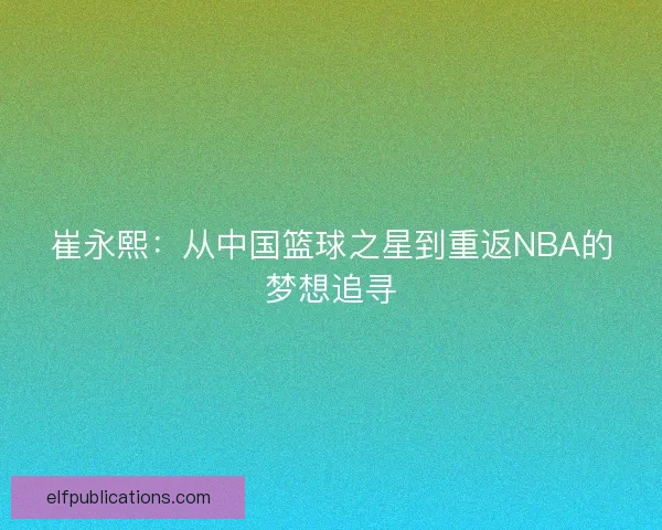 崔永熙：从中国篮球之星到重返NBA的梦想追寻