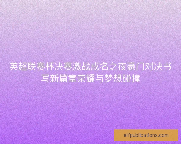 英超联赛杯决赛激战成名之夜豪门对决书写新篇章荣耀与梦想碰撞